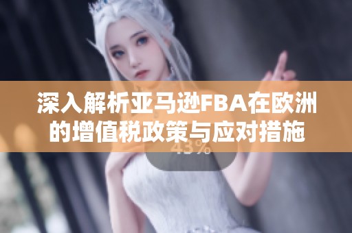 深入解析亚马逊FBA在欧洲的增值税政策与应对措施