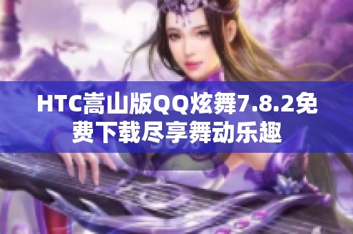 HTC嵩山版QQ炫舞7.8.2免费下载尽享舞动乐趣