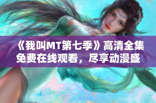 《我叫MT第七季》高清全集免费在线观看，尽享动漫盛宴！