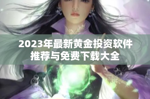 2023年最新黄金投资软件推荐与免费下载大全