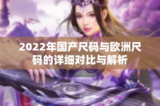 2022年国产尺码与欧洲尺码的详细对比与解析