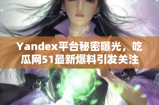 Yandex平台秘密曝光，吃瓜网51最新爆料引发关注