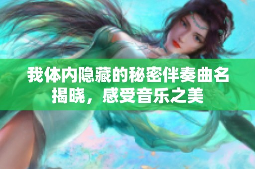 我体内隐藏的秘密伴奏曲名揭晓，感受音乐之美