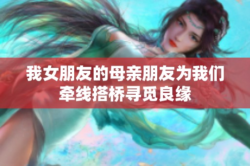 我女朋友的母亲朋友为我们牵线搭桥寻觅良缘