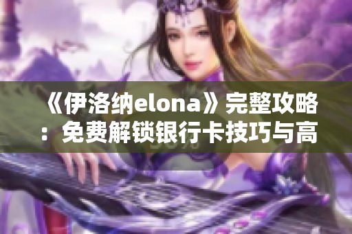 《伊洛纳elona》完整攻略：免费解锁银行卡技巧与高效使用方法分享