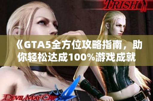 《GTA5全方位攻略指南，助你轻松达成100%游戏成就》