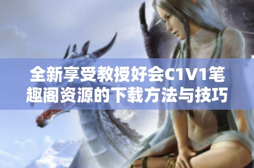 全新享受教授好会C1V1笔趣阁资源的下载方法与技巧