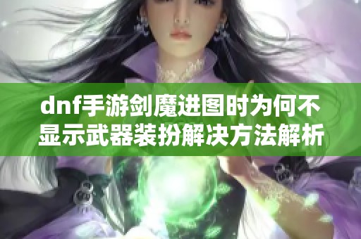 dnf手游剑魔进图时为何不显示武器装扮解决方法解析