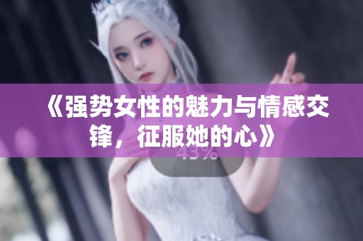 《强势女性的魅力与情感交锋，征服她的心》