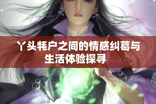 丫头牦户之间的情感纠葛与生活体验探寻  