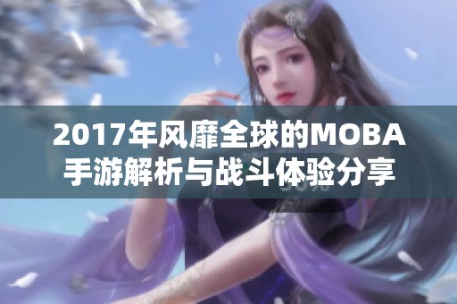 2017年风靡全球的MOBA手游解析与战斗体验分享