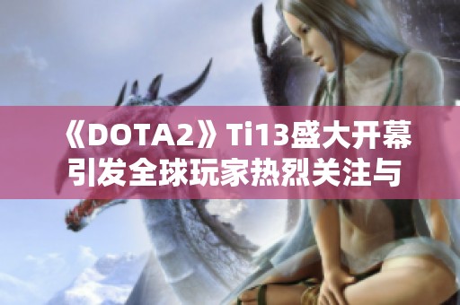 《DOTA2》Ti13盛大开幕 引发全球玩家热烈关注与期待