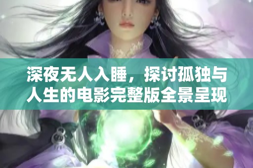 深夜无人入睡，探讨孤独与人生的电影完整版全景呈现