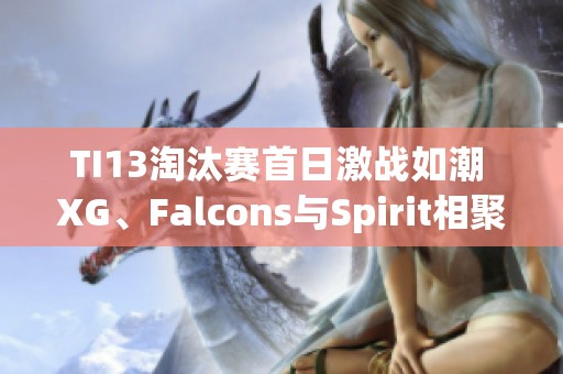 TI13淘汰赛首日激战如潮 XG、Falcons与Spirit相聚败者组争锋