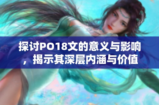 探讨PO18文的意义与影响，揭示其深层内涵与价值