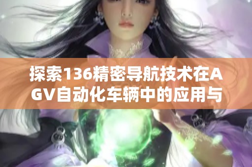 探索136精密导航技术在AGV自动化车辆中的应用与优势