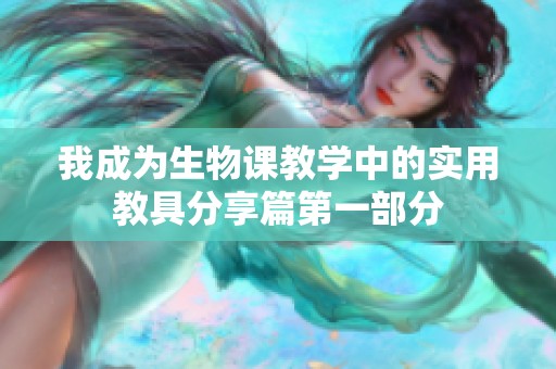 我成为生物课教学中的实用教具分享篇第一部分