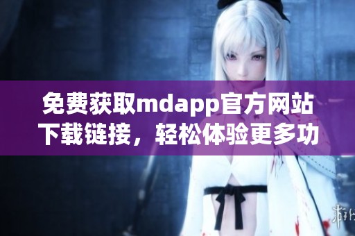 免费获取mdapp官方网站下载链接，轻松体验更多功能