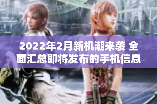 2022年2月新机潮来袭 全面汇总即将发布的手机信息