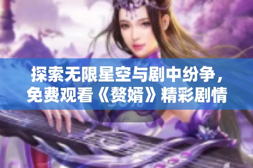 探索无限星空与剧中纷争，免费观看《赘婿》精彩剧情