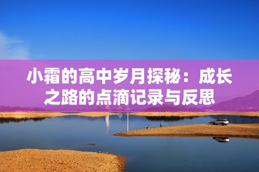 小霜的高中岁月探秘：成长之路的点滴记录与反思