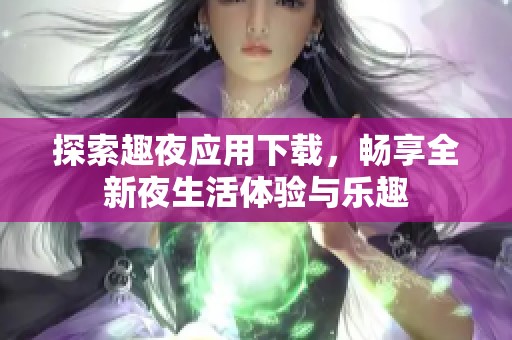 探索趣夜应用下载，畅享全新夜生活体验与乐趣