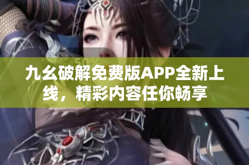 九幺破解免费版APP全新上线，精彩内容任你畅享