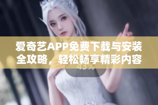 爱奇艺APP免费下载与安装全攻略，轻松畅享精彩内容