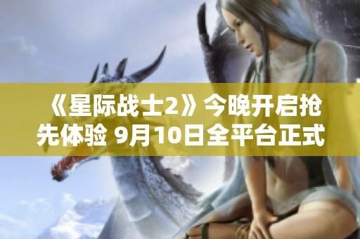 《星际战士2》今晚开启抢先体验 9月10日全平台正式解锁