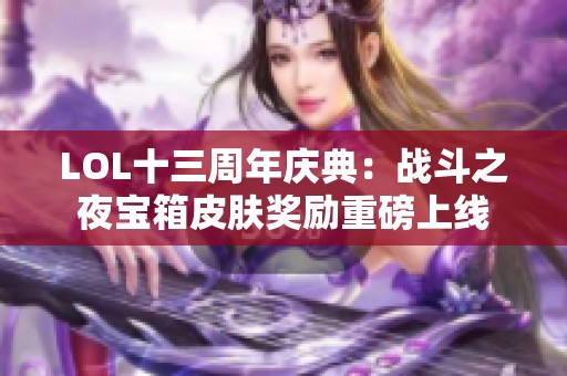 LOL十三周年庆典：战斗之夜宝箱皮肤奖励重磅上线