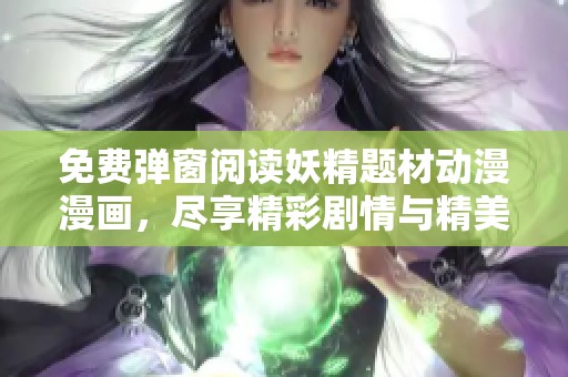 免费弹窗阅读妖精题材动漫漫画，尽享精彩剧情与精美画风