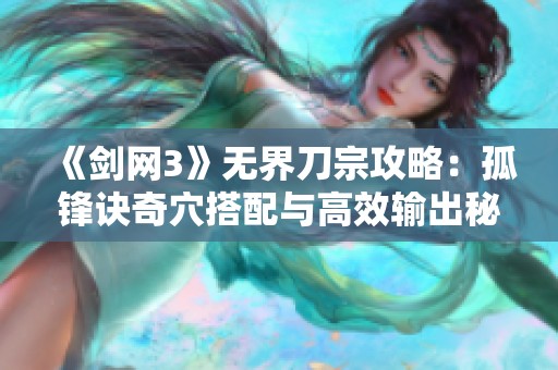 《剑网3》无界刀宗攻略：孤锋诀奇穴搭配与高效输出秘籍大全