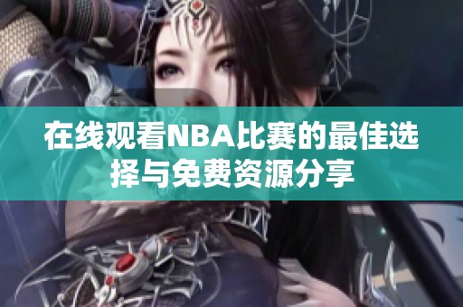 在线观看NBA比赛的最佳选择与免费资源分享