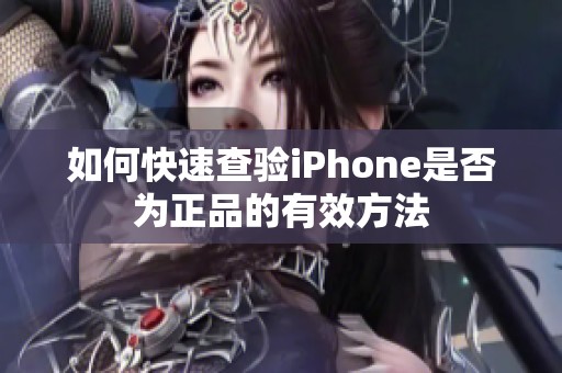 如何快速查验iPhone是否为正品的有效方法