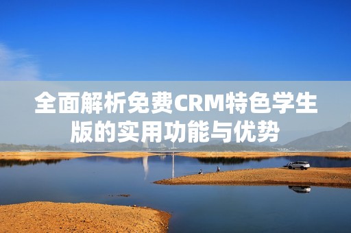 全面解析免费CRM特色学生版的实用功能与优势