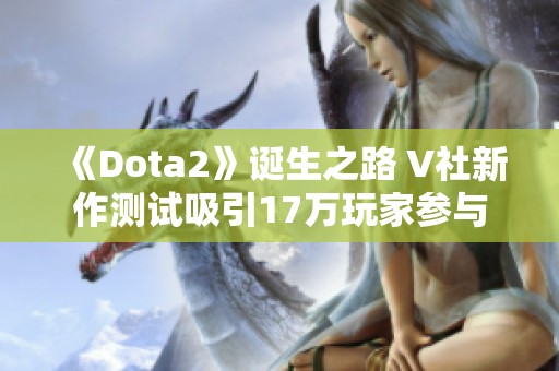 《Dota2》诞生之路 V社新作测试吸引17万玩家参与