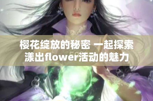 樱花绽放的秘密 一起探索漾出flower活动的魅力