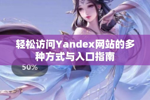 轻松访问Yandex网站的多种方式与入口指南