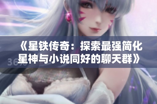 《星铁传奇：探索最强简化星神与小说同好的聊天群》