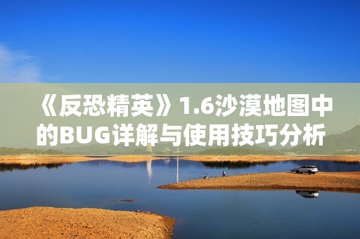 《反恐精英》1.6沙漠地图中的BUG详解与使用技巧分析