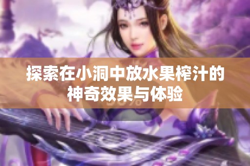 探索在小洞中放水果榨汁的神奇效果与体验