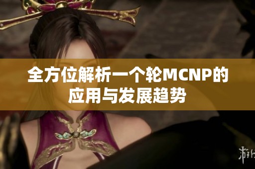 全方位解析一个轮MCNP的应用与发展趋势