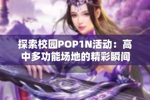 探索校园POP1N活动：高中多功能场地的精彩瞬间