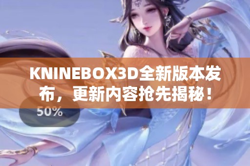 KNINEBOX3D全新版本发布，更新内容抢先揭秘！