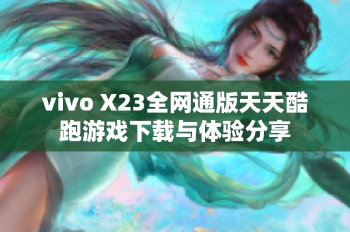 vivo X23全网通版天天酷跑游戏下载与体验分享