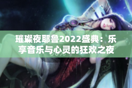 璀璨夜耶鲁2022盛典：乐享音乐与心灵的狂欢之夜