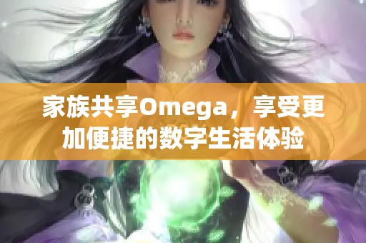 家族共享Omega，享受更加便捷的数字生活体验