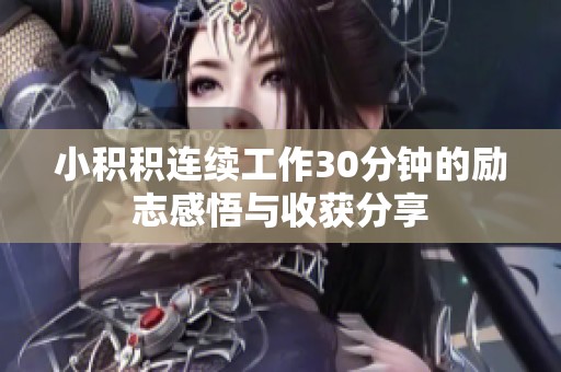 小积积连续工作30分钟的励志感悟与收获分享