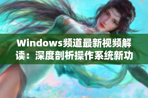 Windows频道最新视频解读：深度剖析操作系统新功能与技巧