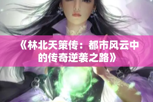 《林北天策传：都市风云中的传奇逆袭之路》